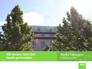 SEB January–June 2013
Results presentation
Annika Falkengren
President & CEO
 