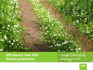 SEB January–June 2014
Results presentation
Annika Falkengren
President & CEO
 