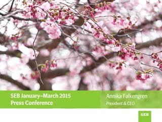 SEB January–March 2015
Press Conference
Annika Falkengren
President & CEO
 