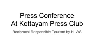 Press Conference
At Kottayam Press Club
Reciprocal Responsible Tourism by HLWS
 