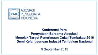 Konferensi Pers
Pernyataan Bersama Asosiasi
Menolak Target Penerimaan Cukai Tembakau 2016
Demi Kelangsungan Industri Tembakau Nasional
9 September 2015
 