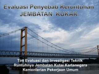 Tim Evaluasi dan Investigasi Teknik
Runtuhnya Jembatan Kutai Kartanegara
    Kementerian Pekerjaan Umum
 