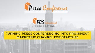 TURNING PRESS CONFERENCING INTO PROMINENT
MARKETING CHANNEL FOR STARTUPS
 