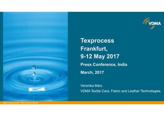 VDMA |VDMA | Texprocess 2017 - Press Conference Mumbai
Veronika März
VDMA Textile Care, Fabric and Leather Technologies
Texprocess
Frankfurt,
9-12 May 2017
Press Conference, India
March, 2017
 