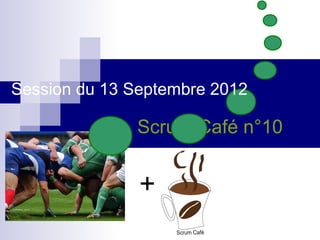 Session du 13 Septembre 2012

              Scrum Café n°10


               +
 