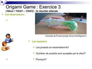 Origami Game : Exercice 3
   (10mn / 13h41 – 13h51) : le résultat attendu
 Les observateurs :

   




                 ...