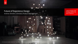 © 2016 Adobe Systems Incorporated. All Rights Reserved. Adobe Confidential.© 2016 Adobe Systems Incorporated. All Rights Reserved. Adobe Confidential.
Future of Experience Design
Andrew Shorten | Director, Product Management
Under Embargo Until
Monday, March 14 @
6am PT/9am ET
 