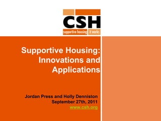 Supportive Housing:
   Innovations and
       Applications


Jordan Press and Holly Denniston
           September 27th, 2011
                   www.csh.org
 