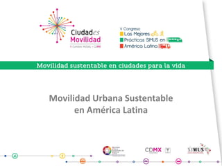 Movilidad Urbana Sustentable
en América Latina
 