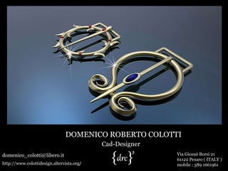 DOMENICO ROBERTO COLOTTI
                                           Cad-Designer
domenico_colotti@libero.it                                Via Giosuè Borsi 21
                                                          61122 Pesaro ( ITALY )
http://www.colottidesign.altervista.org/                  mobile : 389 1661961
 