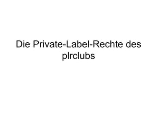 Die Private-Label-Rechte des
           plrclubs
 
