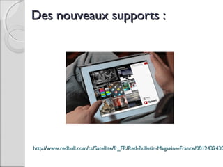 Des nouveaux supports :

http://www.redbull.com/cs/Satellite/fr_FR/Red-Bulletin-Magazine-France/0012432430

 