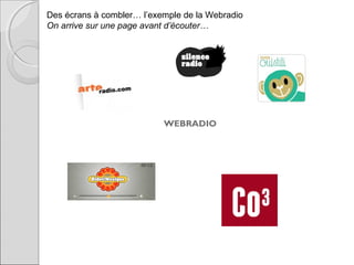 Des écrans à combler… l’exemple de la Webradio
On arrive sur une page avant d’écouter…

WEBRADIO

 