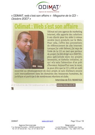 « ODIMAT, web c'est son affaire » - Magazine de la CCI –
Octobre 2007 »




ODIMAT                                    www.odimat.fr                        Page 13 sur 18

          Agence Commerciale                                            Siège social
7 av. Georges Pompidou – 92593 Levallois Perret            rue de l’Abregain – 62806 Liévin Cedex
 Tél : 01 47 48 22 94 – Fax : 01 47 48 27 00              Tél: 0825 620 045 – Fax : 0821 915 122
 
