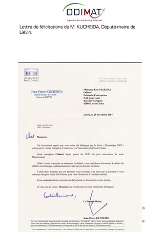 Lettre de félicitations de M. KUCHEIDA, Député-maire de
Liévin.




ODIMAT                                    www.odimat.fr                        Page 14 sur 18

          Agence Commerciale                                            Siège social
7 av. Georges Pompidou – 92593 Levallois Perret            rue de l’Abregain – 62806 Liévin Cedex
 Tél : 01 47 48 22 94 – Fax : 01 47 48 27 00              Tél: 0825 620 045 – Fax : 0821 915 122
 