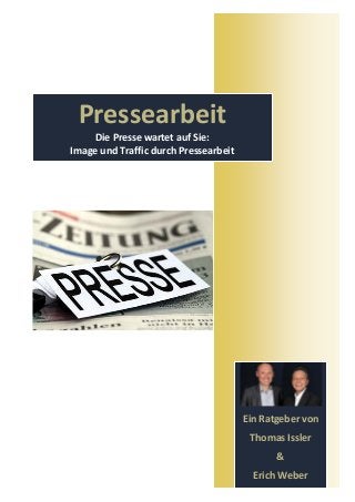 Pressearbeit
     Die Presse wartet auf Sie:
Image und Traffic durch Pressearbeit




                                       Ein Ratgeber von
                                        Thomas Issler
                                              &
                                         Erich Weber
 