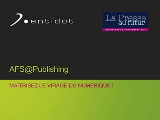 AFS@Publishing
     MAÎTRISEZ LE VIRAGE DU NUMÉRIQUE !




                                          1
© Antidot™ 2012
 