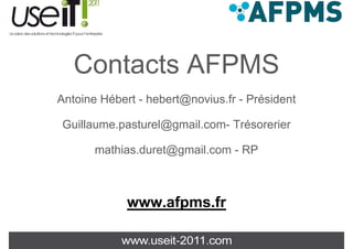 Contacts
   C t t AFPMS
Antoine Hébert - hebert@novius.fr - Président

Guillaume.pasturel@gmail.com- Trésorerier

       mathias.duret@gmail.com - RP



             www.afpms.fr
 