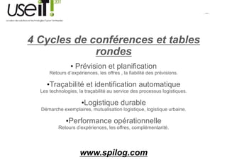 QuickTime™ et un
                                                                                        décompresseur
                                                                           sont requis pour visionner cette image.




4 Cycles de conférences et tables
             rondes
                • Prévision et planification
      Retours d’expériences, les offres , la fiabilité des prévisions.
               ’                  ff         f

     •Traçabilité et identification automatique
  Les technologies, la traçabilité au service des processus logistiques.

                     •Logistique durable
  Démarche exemplaires, mutualisation logistique, logistique urbaine.

              •Performance opérationnelle
          Retours d’expériences, les offres, complémentarité.




                     www.spilog.com
 