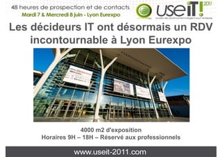 Les décideurs IT ont désormais un RDV
    incontournable à Lyon Eurexpo




                  4000 m2 d'exposition
     Horaires 9H – 18H – Réservé aux professionnels
                                     p
 