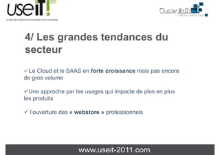 4/ Les grandes tendances du
   L       d t d         d
secteur
  Le Cloud t le
  L Cl d et l SAAS en f t croissance mais pas encore
                      forte  i         i
de gros volume

  Une approche par les usages qui impacte de plus en plus
les produits

  l’ouverture des « webstore » professionnels
 