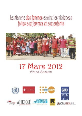 La Marche des femmes contre les violences
     faites aux femmes et aux enfants




      17 Mars 2012
             Grand-Bassam
 