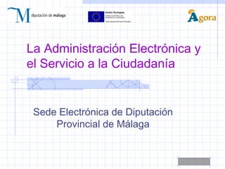 La Administración Electrónica y
el Servicio a la Ciudadanía


 Sede Electrónica de Diputación
     Provincial de Málaga
 