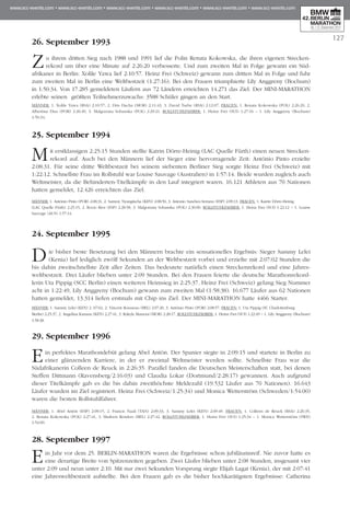127
26. September 1993
Zu ihrem dritten Sieg nach 1988 und 1991 lief die Polin Renata Kokowska, die ihren eigenen Stre­cken­
rekord um über eine Minute auf 2:26:20 verbesserte. Und zum zweiten Mal in Folge gewann ein Süd­
afrikaner in Berlin: Xolile Yawa lief 2:10:57. Heinz Frei (Schweiz) gewann zum dritten Mal in Folge und fuhr
zum zweiten Mal in Berlin eine Weltbestzeit (1:27:16). Bei den Frauen triumphierte Lily Anggreny (Bochum)
in 1:50:34. Von 17.285 gemeldeten Läufern aus 72 Län­dern erreichten 14.271 das Ziel. Der MINI-MARATHON
er­lebte seinen größ­ten Teilnehmerzuwachs: 3588 Schüler gingen an den Start.
Männer: 1. Xolile Yawa (RSA) 2:10:57, 2. Dris Dacha (MOR) 2:11:43, 3. David Tsebe (RSA) 2:12:07. Frauen: 1. Rena­ta Kokowska (POL) 2:26:20, 2.
Albertina Dias (POR) 2:26:49, 3. Malgorzata Sobanska (POL) 2:29:21. Roll­stuhlfahrer: 1. Heinz Frei (SUI) 1:27:16 – 1. Lily Anggreny (Bochum)
1:50:34.
25. September 1994
Mit erstklassigen 2:25:15 Stunden stellte Katrin Dörre-Heinig (LAC Quelle Fürth) einen neuen Strecken­
rekord auf. Auch bei den Männern lief der Sieger eine hervorragende Zeit: António Pinto erzielte
2:08:31. Für seine dritte Weltbestzeit bei seinem siebenten Berliner Sieg sorgte Heinz Frei (Schweiz) mit
1:22:12. Schnellste Frau im Rollstuhl war Louise Sauvage (Australien) in 1:57:14. Beide wurden zugleich auch
Weltmeister, da die Behinderten-Titelkämpfe in den Lauf integriert waren. 16.121 Athleten aus 70 Nationen
hatten gemeldet, 12.426 erreichten das Ziel.
Männer: 1. António Pinto (POR) 2:08:31, 2. Sammy Nyangincha (KEN) 2:08:50, 3. Antonio Sanchez-Serrano (ESP) 2:09:13. Frauen: 1. Katrin Dörre-Heinig
(LAC Quelle Fürth) 2:25:15, 2. Rocio Rios (ESP) 2:28:58, 3. Malgorzata Sobanska (POL) 2:30:00. Rollstuhlfahrer: 1. Heinz Frei (SUI) 1:22:12 – 1. Louise
Sauvage (AUS) 1:57:14.
24. September 1995
Die bisher beste Besetzung bei den Männern brachte ein sensationelles Er­geb­nis: Sieger Sammy Lelei
(Kenia) lief lediglich zwölf Sekunden an der Welt­bestzeit vorbei und erzielte mit 2:07:02 Stunden die
bis dahin zweitschnellste Zeit aller Zeiten. Das bedeutete natürlich einen Streckenrekord und eine Jah­res­
welt­bestzeit. Drei Läufer blieben unter 2:09 Stunden. Bei den Frauen feierte die deutsche Mara­thon­re­kord­
lerin Uta Pippig (SCC Berlin) einen weiteren Heim­sieg in 2:25:37. Heinz Frei (Schweiz) ge­lang Sieg Nummer
acht in 1:22:49, Lily Anggreny (Bochum) gewann zum zweiten Mal (1:58:38). 16.677 Läufer aus 62 Nationen
hatten gemeldet, 13.314 liefen erstmals mit Chip ins Ziel. Der MINI-MA­RA­THON hatte 4466 Starter.
Männer: 1. Sammy Lelei (KEN) 2 :07:02, 2. Vincent Rousseau (BEL) 2:07:20, 3. António Pinto (POR) 2:08:57. Frauen: 1. Uta Pippig (SC Charlottenburg
Berlin) 2:25:37, 2. Angelina Kanana (KEN) 2:27:41, 3. Rakyla Maraoui (MOR) 2:28:17. Rollstuhlfahrer: 1. Heinz Frei (SUI) 1:22:49 – 1. Lily Anggreny (Bochum)
1:58:38.
29. September 1996
Ein perfektes Marathondebüt gelang Abel Antón. Der Spanier siegte in 2:09:15 und startete in Berlin zu
einer glänzenden Karriere, in der er zweimal Weltmeister werden sollte. Schnellste Frau war die
Südafrikanerin Colleen de Reuck in 2:26:35. Parallel fanden die Deutschen Meisterschaften statt, bei denen
Steffen Dittmann (Ravensberg/2:16:03) und Claudia Lokar (Dortmund/2:28:17) gewannen. Auch aufgrund
dieser Titelkämpfe gab es die bis dahin zweithöchste Meldezahl (19.532 Läufer aus 70 Na­tio­nen). 16.643
Läufer wurden im Ziel registriert. Heinz Frei (Schweiz/1:25:34) und Monica Wet­ter­ström (Schwe­den/1:54:00)
waren die besten Rollstuhlfahrer.
Männer: 1. Abel Antón (ESP) 2:09:15, 2. Francis Naali (TAN) 2:09:33, 3. Sammy Lelei (KEN) 2:09:49. Frauen: 1. Colleen de Reuck (RSA) 2:26:35,
2. Renata Kokowska (POL) 2:27:41, 3. Marleen Renders (BEL) 2:27:42. Rollstuhl­fahrer: 1. Heinz Frei (SUI) 1:25:34 – 1. Monica Wetterström (SWE)
1:54:00.
28. September 1997
Ein Jahr vor dem 25. BERLIN-MARATHON waren die Er­gebnisse schon jubiläumsreif. Nie zu­vor hatte es
eine derartige Breite von Spitzenzeiten gegeben. Zwei Läufer blieben unter 2:08 Stunden, insgesamt vier
unter 2:09 und neun unter 2:10. Mit nur zwei Sekunden Vor­sprung siegte Elijah Lagat (Kenia), der mit 2:07:41
eine Jahreswelt­best­zeit aufstellte. Bei den Frauen gab es die bisher hochkarätigsten Ergeb­nisse: Catherina
 