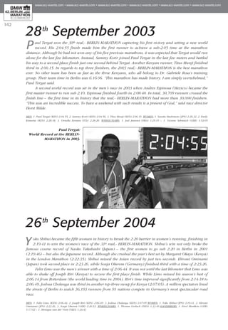 142
28th
September 2003
Paul Tergat won the 30th real,- BERLIN-MARATHON capturing his first victory and setting a new world
record. His 2:04:55 finish made him the first runner to achieve a sub-2:05 time at the marathon
distance. Although he had not won any of his five previous marathons, it was expected that Tergat would run
alone for the last few kilometers. Instead, Sammy Korir joined Paul Tergat in the last few meters and battled
his way to a second place finish just one second behind Tergat. Another Kenyan runner, Titus Munji finished
third in 2:06:15. In regards to top three finishers, the 2003 real,- BERLIN-MARATHON is the best marathon
ever. No other team has been as fast as the three Kenyans, who all belong to Dr. Gabriele Rosa’s training
group. Their team time in Berlin was 6:16:06. “This marathon has made history. I am simply overwhelmed,”
Paul Tergat said.
A second world record was set in the men’s race in 2003 when Andres Espinosa (Mexico) became the
first master runner to run sub 2:10. Espinosa finished fourth in 2:08:48. In total, 30,709 runners crossed the
finish line – the first time in its history that the real,- BERLIN-MARATHON had more than 30,000 finishers.
“This was an incredible success. To have a weekend with such results is a present of God,” said race director
Horst Milde.
Men: 1. Paul Tergat (KEN) 2:04:55, 2. Sammy Korir (KEN) 2:04:56, 3. Titus Munji (KEN) 2:06:15. Women: 1. Yasuko Hashimoto (JPN) 2:26:32, 2. Emily
Kimuria (KEN) 2:28:18, 3. Ornella Ferrara (ITA) 2:28:28. Wheelchairs: 1. Joel Jeannot (FRA) 1:25:19 – 1. Yvonne Sehmisch (GER) 1:52:05
26th
September 2004
Yoko Shibui became the fifth woman in history to break the 2:20 barrier in women’s running, finishing in
2:19:41 to win the women’s race of the 31st real,- BERLIN-MARATHON. Shibui’s win not only broke the
famous course record of Naoko Takahashi (Japan) – the first women to go sub 2:20 in Berlin in 2001
(2:19:46) – but also the Japanese record. Although she crushed the year’s best set by Margaret Okayo (Kenya)
in the London Marathon (2:22:35), Shibui missed the Asian record by just two seconds. Hiromi Ominami
(Japan) took second place in 2:23:26, while Sonja Oberem (Germany) finished third with a time of 2:23:26.
Felix Limo was the men’s winner with a time of 2:06:44. It was not until the last kilometer that Limo was
able to shake off Joseph Riri (Kenya) to secure the first place finish. While Limo missed his season’s best of
2:06:14 from Rotterdam (the world leading time in 2004), Riri’s time improved significantly from 2:14:18 to
2:06:49. Joshua Chelanga was third in another top-three sweep for Kenya (2:07:05). A million spectators lined
the streets of Berlin to watch 36,193 runners from 91 nations compete in Germany’s most spectacular road
race.
Men: 1. Felix Limo (KEN) 2:06:44, 2. Joseph Riri (KEN) 2:06:49, 3. Joshua Chelanga (KEN) 2:07:05 Women: 1. Yoko Shibui (JPN) 2:19:41, 2. Hiromi
Ominami (JPN) 2:23:26, 3. Sonja Oberem (GER) 2:26:53. Wheelchairs: 1. Thomas Gerlach (DEN) 1:33:49 Handbikers: 1. Errol Marklein (GER)
1:17:02 – 1. Monique van der Vorst (NED) 1:24:43
Paul Tergat:
World Record at the BERLIN-
MARATHON in 2003.
 