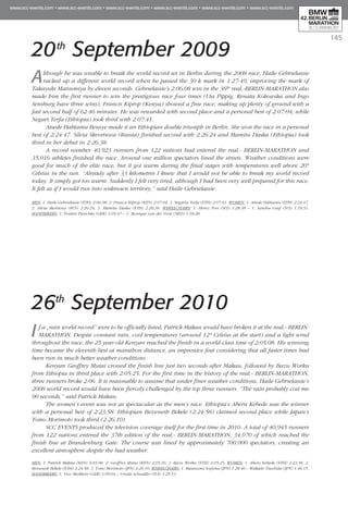 145
20th
September 2009
Although he was unable to break the world record set in Berlin during the 2008 race, Haile Gebrselassie
racked up a different world record when he passed the 30 k mark in 1:27:49, improving the mark of
Takayuki Matsumiya by eleven seconds. Gebrselassie’s 2:06:08 win in the 36th real,-BERLIN-MARATHON also
made him the first runner to win the prestigious race four times (Uta Pippig, Renata Kokowska and Ingo
Sensburg have three wins). Francis Kiprop (Kenya) showed a fine race, making up plenty of ground with a
fast second half of 62:46 minutes. He was rewarded with second place and a personal best of 2:07:04, while
Negari Terfa (Ethiopia) took third with 2:07:41.
Atsede Habtamu Besuye made it an Ethiopian double triumph in Berlin. She won the race in a personal
best of 2:24:47. Silvia Skvortsova (Russia) finished second with 2:26:24 and Mamitu Daska (Ethiopia) took
third in her debut in 2:26:38.
A record number 40,923 runners from 122 nations had entered the real,- BERLIN-MARATHON and
35,016 athletes finished the race. Around one million spectators lined the streets. Weather conditions were
good for much of the elite race, but it got warm during the final stages with temperatures well above 20°
Celsius in the sun. “Already after 33 kilometres I knew that I would not be able to break my world record
today. It simply got too warm. Suddenly I felt very tired, although I had been very well prepared for this race.
It felt as if I would run into unknown territory,” said Haile Gebrselassie.
MEN: 1. Haile Gebrselassie (ETH) 2:06:08, 2. Francis Kiprop (KEN) 2:07:04, 3. Negaria Terfa (ETH) 2:07:41. WOMEN: 1. Atsede Habtamu (ETH) 2:24:47,
2. Silvia Skortsova (RUS) 2:26:24, 3. Mamita Dasku (ETH) 2:26:38. WHEELCHAIRS: 1. Heinz Frei (SUI) 1:28:38 – 1. Sandra Graf (SUI) 1:39:31.
HANDBIKERS: 1. Torsten Purschke (GER) 1:05:47 – 1. Monique van der Vorst (NED) 1:18:28.
26th
September 2010
If a „rain world record” were to be officially listed, Patrick Makau would have broken it at the real,- BERLIN-
MARATHON. Despite constant rain, cool temperatures (around 12° Celsius at the start) and a light wind
throughout the race, the 25 year-old Kenyan reached the finish in a world-class time of 2:05:08. His winning
time became the eleventh best at marathon distance, an impressive feat considering that all faster times had
been run in much better weather conditions.
Kenyan Geoffrey Mutai crossed the finish line just two seconds after Makau, followed by Bazu Worku
from Ethiopia in third place with 2:05:25. For the first time in the history of the real,- BERLIN-MARATHON,
three runners broke 2:06. It is reasonable to assume that under finer weather conditions, Haile Gebrselassie’s
2008 world record would have been fiercely challenged by the top three runners. “The rain probably cost me
90 seconds,” said Patrick Makau.
The women’s event was not as spectacular as the men’s race. Ethiopia’s Aberu Kebede was the winner
with a personal best of 2:23:58. Ethiopian Bezunesh Bekele (2:24:58) claimed second place while Japan’s
Tomo Morimoto took third (2:26:10).
SCC EVENTS produced the television coverage itself for the first time in 2010. A total of 40,945 runners
from 122 nations entered the 37th edition of the real,- BERLIN-MARATHON, 34,070 of which reached the
finish line at Brandenburg Gate. The course was lined by approximately 700,000 spectators, creating an
excellent atmosphere despite the bad weather.
MEN: 1. Patrick Makau (KEN) 2:05:08, 2. Geoffrey Mutai (KEN) 2:05:10, 3. Bazu Worku (ETH) 2:05:25. WOMEN: 1. Aberu Kebede (ETH) 2:23:58, 2.
Bezunesh Bekele (ETH) 2:24:58, 3. Tomo Morimoto (JPN) 2:26:10. WHEELCHAIRS: 1. Masazumi Soejima (JPN) 1:28:46 – Wakado Tsuchida (JPN) 1:46:15.
HANDBIKERS: 1. Vico Merklein (GER) 1:09:04 – Ursula Schwaller (SUI) 1:25:13.
 