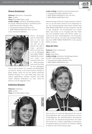 191
Manon Kamminga
Wohnort: Heerenveen, Niederlande
Alter: 23 Jahre
Team: Powerslide/Matter racing
Größte Erfolge: mehrfache Medaillengewinnerin
bei Europa-,Weltmeisterschaften und World Games
2. Weltmeisterschaften Marathon 2013
1. Europameisterschaften Marathon 2014
1. BMW BERLIN-MARATHON 2013 und 2014
sowie Streckenrekordhalterin
Manon Kam­minga
geht als Titelver­teidi­
ge­rin an den Start
und könnte in die­
sem Jahr als erste
Skaterin drei Mal in
Folge ge­­winnen.
Bereits zwei­­mal sieg­
te sie im Alleingang
beim BMW BER­LIN-
MARA­THON und be­­
wies damit, dass
Aus­­reißversuche kei­­
ne Männerdo­mäne
mehr sind. Die Härte
für ihre Alleingänge
holt sie sich im Winter bei Training und Wettkämpfen
auf dem Eis. Damit es mit einem erneuten Triumph in
Berlin klappt, stehen ihr mit den beiden Deutschen
Katharina Rumpus (s.u.) und Sabine Berg sowie den
starken Sprinterinnen Laethisia Schimek und Erika
Zanetti erfahrene Helferinnen zur Seite. (mehr im
Interview auf der folgenden Seite)
Katharina Rumpus
Wohnort: Heidelberg
Alter: 22 Jahre
Team: Powerslide/Matter racing
Größte Erfolge: mehrfache Juniorenweltmeisterin
3. Europameisterschaften Marathon 2014
2. BMW BERLIN-MARATHON 2013 und 2014
3. BMW BERLIN-MARATHON 2010
Katharina Rumpus führt die Gruppe deutscher Fah­rerin­
nen an, die mit besten Chancen in die Hauptstadt rei­
sen. Die Lehramtsstudentin stand bereits dreimal beim
BMW BERLIN-MARATHON auf dem Treppchen und gilt
als gute Taktikerin. Als Gesamtsiegerin des German
Inline Cup konnte sie im vergangen Jahr ihre Stärke
über eine kom­­plette Saison unter Beweis stellen. Ge­­
meinsam mit ihren Teamkolleginnen vom Powerslide/
Matter Team wird sie versuchen, den prestigeträchtigen
Sieg beim BMW BERLIN-MARATHON in den eigenen
Reihen zu halten.
Elma de Vries
Wohnort: Haule, Niederlande
Alter: 32 Jahre
Team: Team Sprog
Größte Erfolge: mehrfache Medaillengewinnerin
bei Welt- und Europameisterschaften
1. Europameisterschaften Marathon 2013
3. BMW BERLIN-MARATHON 2014
Elma de Vries ist sowohl als Inlineskaterin als auch als
Eisschnellläuferin aktiv und geht gemeinsam mit ihren
Teamkolleginnen des Niederländischen Nationalteams
an den Start. Die Marathoneuropameisterin des Jahres
2013 nimmt seit 13 Jahren regelmäßig an internationa­
len Meisterschaften teil und kann als erfahrene Athletin
in Berlin für eine Überraschung sorgen.
 