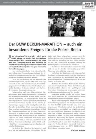 229
Der BMW Berlin-Marathon – auch ein
besonderes Ereignis für die Polizei Berlin
Am „Marathon-Wochenende“ wird auch
2015 wieder ein großer Teil des Berliner
Stra­­­ßen­netzes den Laufbegeisterten aus aller
Welt zur Verfügung stehen. Ein Marathon in
einer Mil­lionenmetropole stellt den Veranstalter
sowie jede Großstadtpolizei vor ganz besondere
He­raus­­forderungen.
Aus verkehrspolizeilicher Sicht müssen berech-
tigte Anliegen der Veranstaltungsteilnehmer, des öf­­­­
fent­­lichen Personennahverkehrs und des Indi­vi­du­
alverkehrs stadtweit abgestimmt werden.
Nicht nur der Umfang und die Dynamik des
Ver­­­anstaltungsverlaufs, der seit 2003 über zwei Tage
andauert, sowie die beeinflussbaren Beeinträch­ti­
gun­­­­gen des innerstädtischen Großstadtverkehrs, stel-
len für die Polizei Berlin eine jährlich wiederkehren-
de besondere Einsatzanforderung dar.
Insbesondere nach den folgenschweren Ge­­
scheh­­nissen beim Boston-Marathon 2013 bekommen
die sicherheitspolizeilichen Belange leider eine be­­
sondere Bedeutung. Die von der Polizei Berlin zur
Bewältigung dieses Anlasses geplanten um­­­­­­fänglichen
Sicherheitsmaßnahmen werden an die aktuelle Si­­
cher­­heitslage angepasst und ständig überprüft. Das
Ziel aller polizeilichen Arbeit muss und kann nur
darin bestehen, einerseits den störungsfreien Verlauf
der Gesamtveranstaltung mit all ihren Ein­­­­zel­wett­
bewerben zu gewährleisten und andererseits eine
Beschränkung der Behinderungen des Straßen­ver­
kehrs auf das örtlich und zeitlich Not­wen­dige anzu-
streben. Dieses Ziel zu erreichen, erfordert von der
Berliner Polizei die rechtzeitige und rechtlich nach-
vollziehbare Umsetzung eines ganzen Katalogs poli-
zeilicher Maßnahmen.
Im Vorfeld des „Marathon-Wochenendes“ wird
nicht nur das Aufbringen der „blauen Linie“ für die
Läufer und Skater abgesichert, sondern auch der
Aufbau der Start- und Zielbereiche unterstützt. Eben­
falls wird das Aufstellen von über 6.000 Verkehrs­
zeichen und zahlreichem Sperrgerät entlang der
Wett­­­­­­­­kampfstrecke veranlasst und überwacht.
Stunden vor dem ersten Start werden eine Viel­
zahl von auf der Strecke verbotswidrig abgestellter
Fahr­­zeuge kostenpflichtig umgesetzt.
Im Verlauf des Marathons werden dann an bei-
den Tagen im Zusammenwirken mit den Mitarbeitern
und Unterstützern des Veranstalters über 500 Stra­
ßenkreuzungen bzw. -einmündungen der 42,195 km
Distanz zu sichern sein.
Während der einzelnen Wettbewerbe überneh-
men motorisierte Kräfte der Polizei die Sicherung der
Teilnehmerfelder, ebenso wie nachfolgend nach
dem letzten Teilnehmer die Sicherung der notwendi-
gen Reinigungsmaßnahmen auf der Strecke.
Insgesamt werden wieder an beiden Tagen
über 1.400 Mitarbeiter der Polizei Berlin für einen
reibungslosen Veranstaltungsverlauf sorgen.
Wie in den vergangenen Jahren auch wird die
Polizei Berlin gemeinsam mit den Verantwortlichen
der SCC EVENTS GmbH bestrebt sein, über eine
abgestimmte Öffentlichkeitsarbeit die polizeilichen
Maßnahmen so anschaulich wie möglich zu gestal-
ten, um sowohl den Anhängern des Laufsports als
auch den weniger Interessierten etwas Orientie­
rungs­­­hilfe zu geben. Der Entschluss zum freiwilligen
Verzicht auf die Nutzung des eigenen Fahrzeuges am
„Marathon-Wochenende“ sollte zu diesem Zeitpunkt
jedoch bereits gefasst sein, denn bei allen An­­stren­g­
ungen der Berliner Polizei werden sich Verkehrs­be­­
einträchtigungen zum 42. BMW Berlin-Mara­
thon kaum vermeiden lassen.
Wolfgang Köppen
 