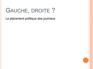 GAUCHE, DROITE ?
Le placement politique des journaux
 