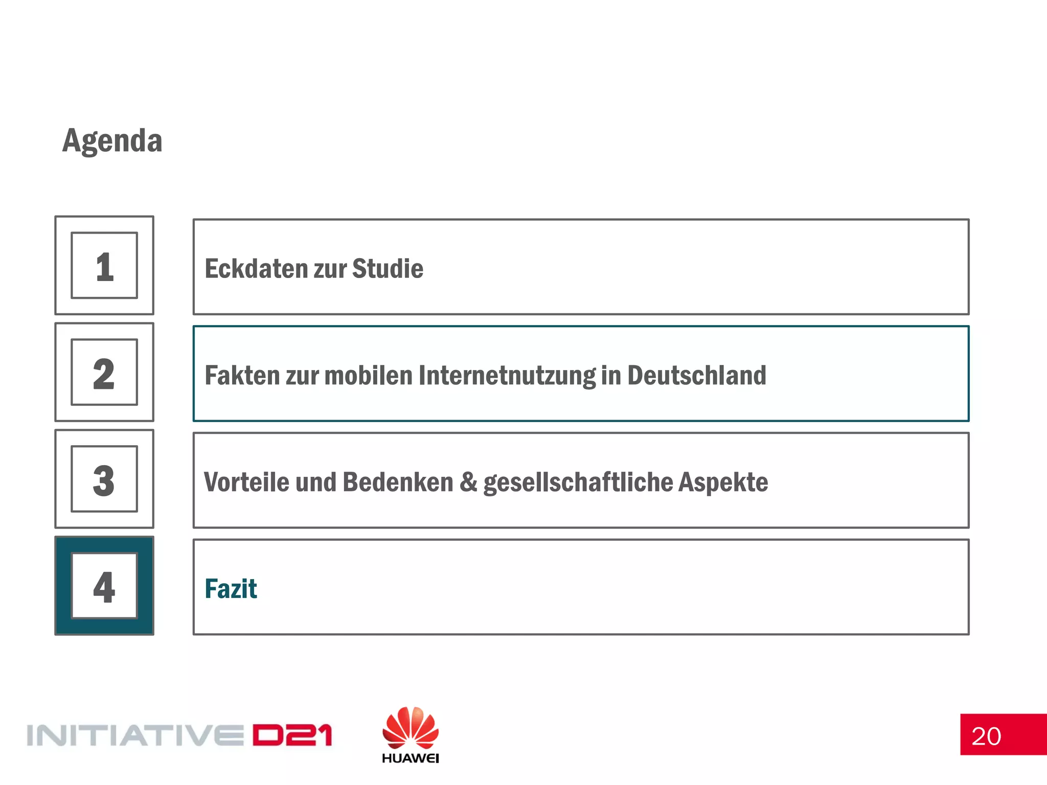 20 
Agenda 
Eckdaten zur Studie 
Fakten zur mobilen Internetnutzung in Deutschland 
Vorteile und Bedenken & gesellschaftliche Aspekte 
Fazit 
1 
2 
3 
4  