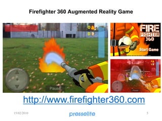 Firefighter 360 Augmented Reality Game
http://www.firefighter360.com
15/02/2010 5
