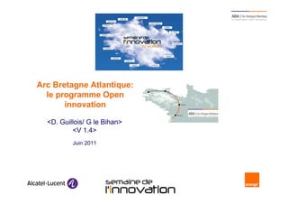 Arc Bretagne Atlantique:
      le programme Open
           innovation

      <D. Guillois/ G le Bihan>
              <V 1.4>
              Juin 2011




2                          Semaine de l’innovation 2011
 