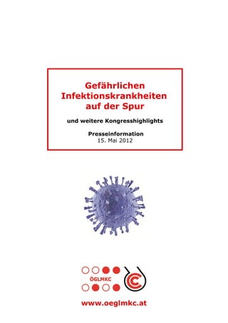 Gefährlichen
Infektionskrankheiten
     auf der Spur
 und weitere Kongresshighlights

       Presseinformation
          15. Mai 2012




     www.oeglmkc.at
 
