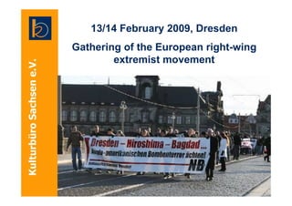 13/14 February 2009, Dresden
Gathering of the European right-wing
        extremist movement
 