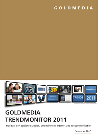 GOLDMEDIA
TRENDMONITOR 2011
Trends in den Bereichen Medien, Entertainment, Internet und Telekommunikation

                                                             Dezember 2010
 