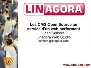 Les CMS Open Source au
service d'un web performant
        Jean Semère
    Linagora Web Studio
     jsemere@linagora.com




                     WWW.LINAGORA.COM
 
