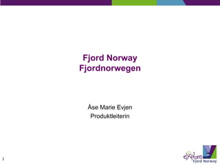 Fjord Norway
    Fjordnorwegen



     Åse Marie Evjen
      Produktleiterin




1
 