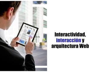 Interactividad,
  interacción y
arquitectura Web
 