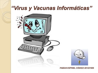 “Virus y Vacunas Informáticas”




                  FABIAN ESPINEL CÓDIGO 201221606
 