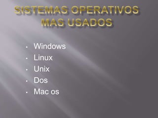 • Windows 
• Linux 
• Unix 
• Dos 
• Mac os 
 