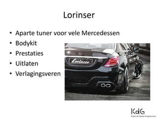 Lorinser
• Aparte tuner voor vele Mercedessen
• Bodykit
• Prestaties
• Uitlaten
• Verlagingsveren
 