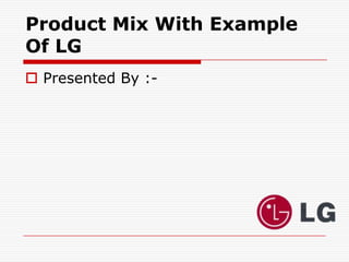 Product Mix With Example
Of LG
 Presented By :-
 