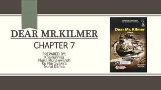 DEAR MR.KILMER
CHAPTER 7
PREPARED BY:
Khairunnisa
Nurul Munawwaroh
Ku Nur Syakira
Nurul Damia
 