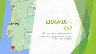ERASMUS +
KA2
RIZE - «Risk Impact Zones Environments»
1η κινητικότητα - Agrupamento de Escolas Gil
Eanes – Λάγος Πορτογαλία
 