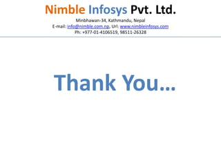 Nimble Infosys Pvt. Ltd. 
Minbhawan-34, Kathmandu, Nepal 
E-mail: info@nimble.com.np, Url: www.nimbleinfosys.com 
Ph: +977-01-4106519, 98511-26328 
Thank You… 
