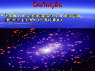 Definição Sentir com antecipação, por intuição, instinto; prenúncio do futuro. 